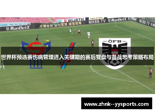 世界杯预选赛伤病管理进入关键期的赛后复盘与备战思考策略布局