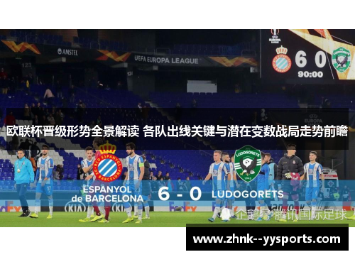 欧联杯晋级形势全景解读 各队出线关键与潜在变数战局走势前瞻