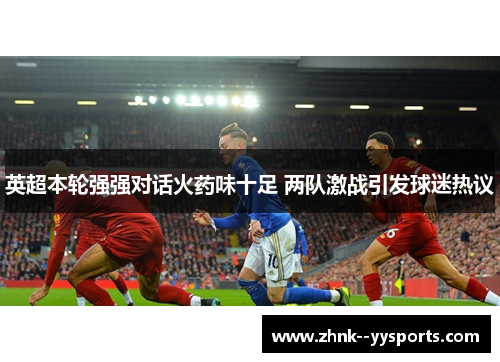 英超本轮强强对话火药味十足 两队激战引发球迷热议