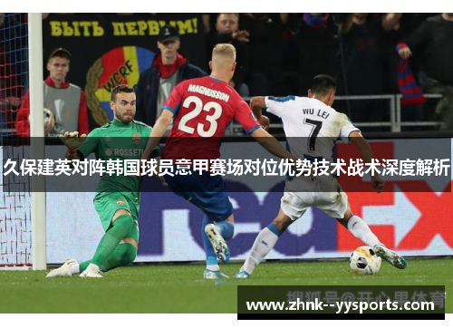 久保建英对阵韩国球员意甲赛场对位优势技术战术深度解析