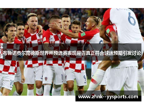 布鲁诺费尔南德斯世界杯预选赛表现是否真正符合球迷预期引发讨论 布鲁诺费尔南德斯世界杯预选赛表现是否真正符合球迷预期引发讨论