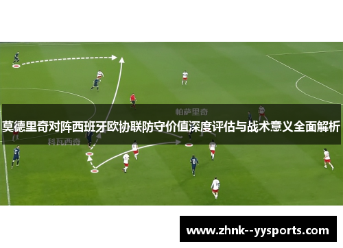 莫德里奇对阵西班牙欧协联防守价值深度评估与战术意义全面解析