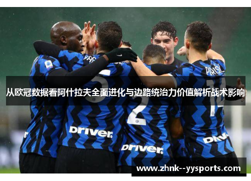 从欧冠数据看阿什拉夫全面进化与边路统治力价值解析战术影响