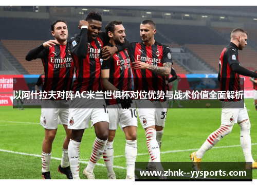 以阿什拉夫对阵AC米兰世俱杯对位优势与战术价值全面解析