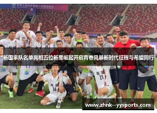 新国家队名单亮相五位新星崛起开启青春风暴新时代征程与希望同行