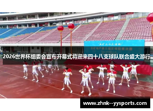 2026世界杯组委会宣布开幕式将迎来四十八支球队联合盛大游行 2026世界杯组委会宣布开幕式将迎来四十八支球队联合盛大游行