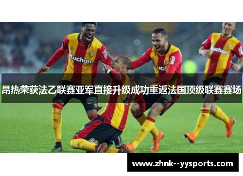昂热荣获法乙联赛亚军直接升级成功重返法国顶级联赛赛场