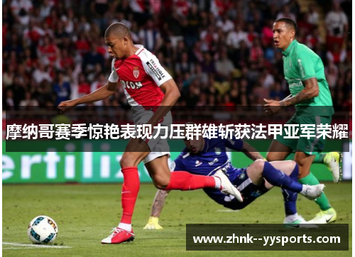 摩纳哥赛季惊艳表现力压群雄斩获法甲亚军荣耀 摩纳哥赛季惊艳表现力压群雄斩获法甲亚军荣耀