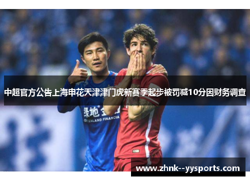 中超官方公告上海申花天津津门虎新赛季起步被罚减10分因财务调查