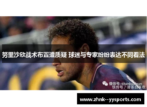 努里沙欣战术布置遭质疑 球迷与专家纷纷表达不同看法