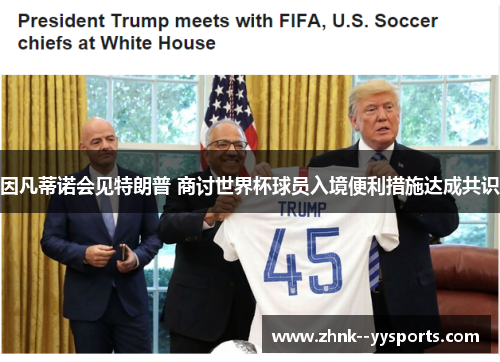 因凡蒂诺会见特朗普 商讨世界杯球员入境便利措施达成共识