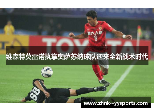维森特莫雷诺执掌奥萨苏纳球队迎来全新战术时代